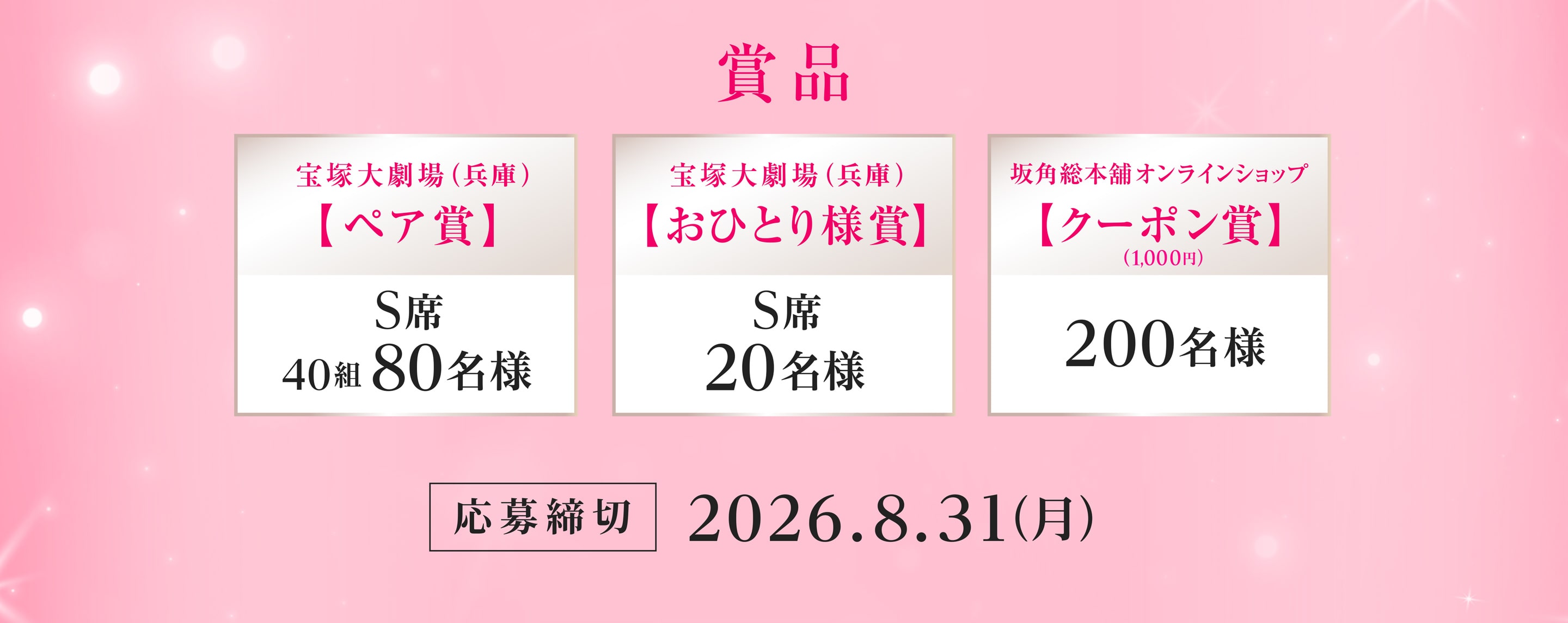 （A賞）宝塚大劇場ペア賞　S席（40組80名様）、（B賞）宝塚大劇場おひとり様賞　S席（20名様）、（C賞）坂角総本舗公式オンラインショップで使える1,000円クーポン賞（200名様）