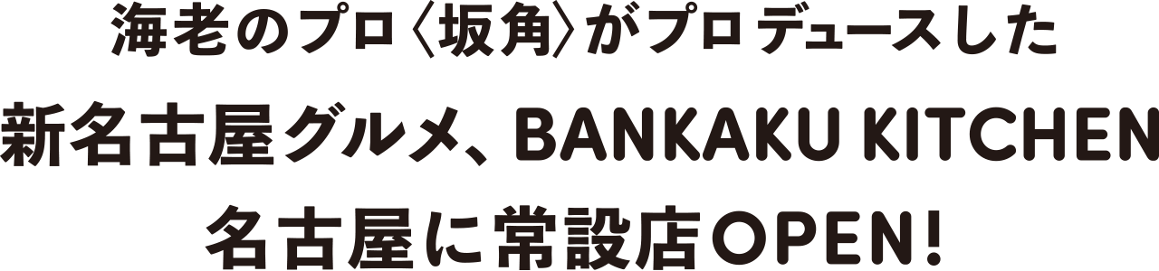 海老のプロ〈坂角〉がプロデュースした新名古屋グルメ、BANKAKU KITCHEN<br>名古屋に常設店OPEN！
