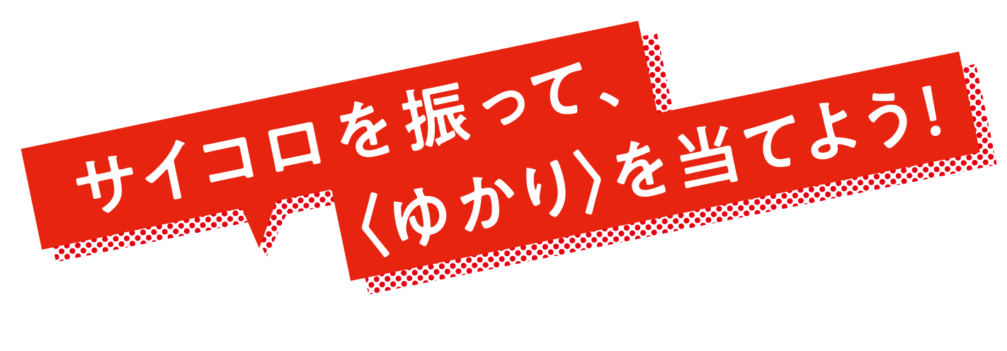 サイコロを振って、〈ゆかり〉を当てよう！