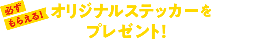 必ずもらえる！オリジナルステッカーをプレゼント！