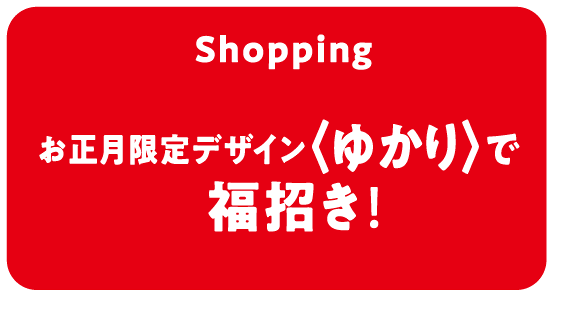 Shopping お正月限定デザイン〈ゆかり〉で　福招き！