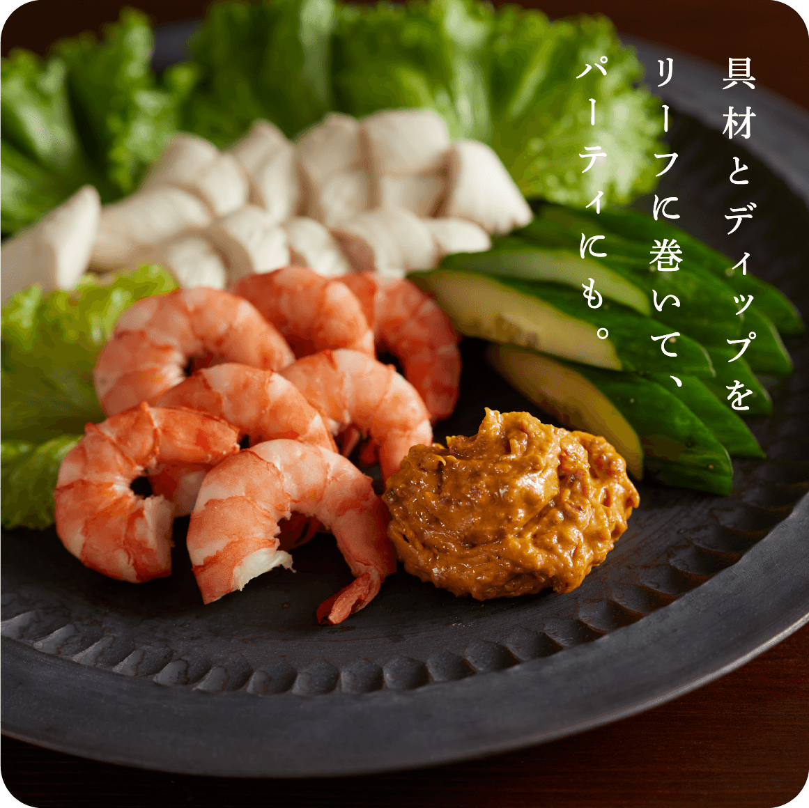 具材とディップをリーフに巻いて、パーティにも。