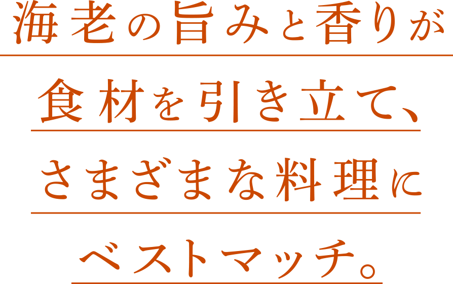 海老の旨みと香りが食材を引き立て、さまざまな料理にベストマッチ。