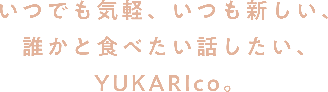 いつでも気軽、いつも新しい、誰かと食べたい話したい、YUKARIco。
