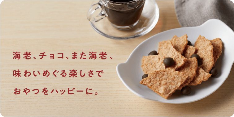 海老、チョコ、また海老、味わいめぐる楽しさでおやつをハッピーに。